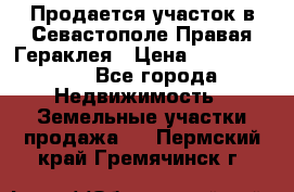 Продается участок в Севастополе Правая Гераклея › Цена ­ 15 000 000 - Все города Недвижимость » Земельные участки продажа   . Пермский край,Гремячинск г.